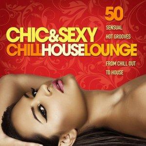 Chic And Sexy Chill House Lounge 50 Sensual Hot Grooves From Chillout To House (No. 1) - Various Artists