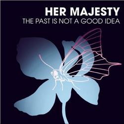 The Past Is Not A Good Idea - Her Majesty