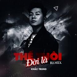 Đời Là Thế Thôi (Remix) (Single) - Khắc Trung
