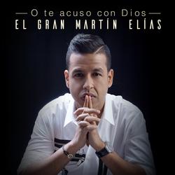 O Te Acuso Con Dios - El Gran Martín Elías