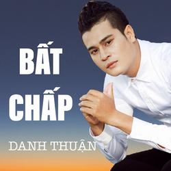 Bất Chấp (Single) - Danh Thuận