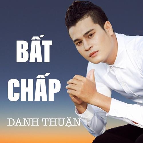 Bất Chấp (Single) - Danh Thuận
